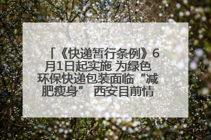 《快递暂行条例》6月1日起实施 为绿色环保快递包装面临“减肥瘦身” 西安目前情况如何？记者探访