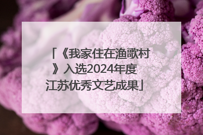 《我家住在渔歌村》入选2024年度江苏优秀文艺成果