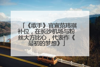 《歌手》官宣范玮琪补位，在长沙机场与粉丝大方比心，代表作《最初的梦想》