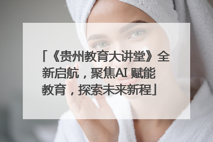 《贵州教育大讲堂》全新启航，聚焦AI 赋能教育，探索未来新程