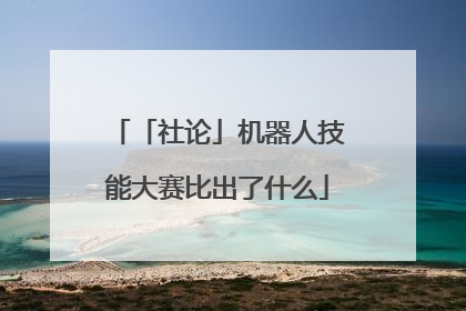 「社论」机器人技能大赛比出了什么