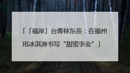 「福岸」台青林东岳：在福州用冰淇淋书写“甜蜜事业”