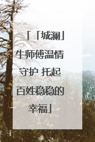 「城澜」牛师傅温情守护 托起百姓稳稳的幸福