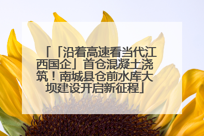 「沿着高速看当代江西国企」首仓混凝土浇筑！南城县仓前水库大坝建设开启新征程