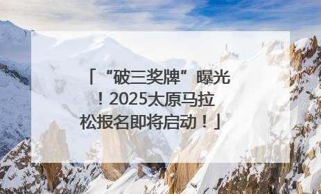 “破三奖牌”曝光！2025太原马拉松报名即将启动！