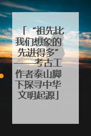 “祖先比我们想象的先进得多”——考古工作者泰山脚下探寻中华文明起源