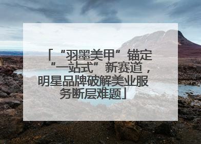 “羽墨美甲”锚定“一站式”新赛道，明星品牌破解美业服务断层难题