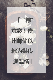 “粽”意您！贵州邮储以粽为媒传递温情