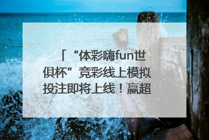 “体彩嗨fun世俱杯”竞彩线上模拟投注即将上线！赢超级大乐透体验券