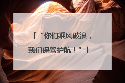 “你们乘风破浪，我们保驾护航！”