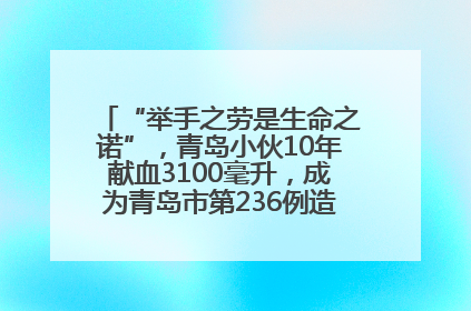 “举手之劳是生命之诺”，青岛小伙10年献血3100毫升，成为青岛市第236例造血干细胞捐献者