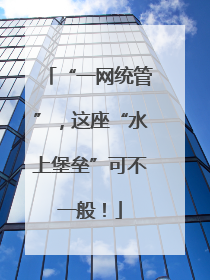“一网统管”，这座“水上堡垒”可不一般！