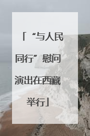 “与人民同行”慰问演出在西藏举行