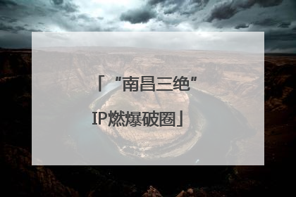 “南昌三绝”IP燃爆破圈