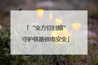 “全方位扫描” 守护铁路供电安全