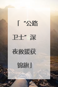 “公路卫士”深夜救援获锦旗