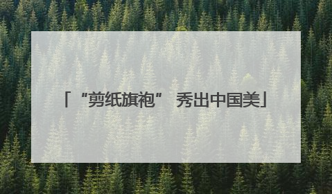“剪纸旗袍” 秀出中国美