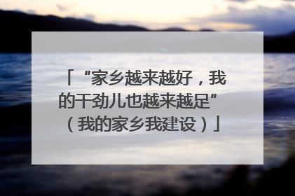 “家乡越来越好，我的干劲儿也越来越足”（我的家乡我建设）