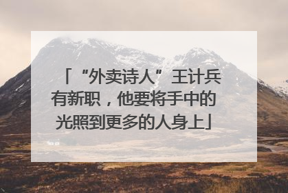 “外卖诗人”王计兵有新职，他要将手中的光照到更多的人身上