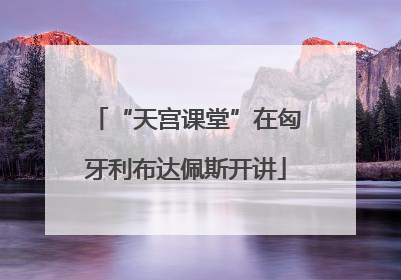 “天宫课堂”在匈牙利布达佩斯开讲