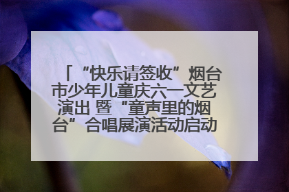 “快乐请签收”烟台市少年儿童庆六一文艺演出 暨“童声里的烟台”合唱展演活动启动仪式圆满落幕