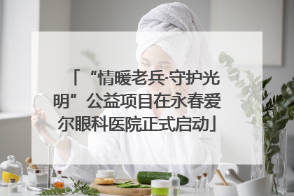 “情暖老兵·守护光明”公益项目在永春爱尔眼科医院正式启动