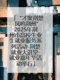 “才聚荆楚·凤鸣荆州”2025年荆州市高校生业生就业服务系列活动-荆楚就业大讲堂-就业嘉年华活动举行