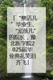 “整活儿”毕业生、“宠孩儿”的院长，豫北医学院2025届毕业典礼笑泪齐飞