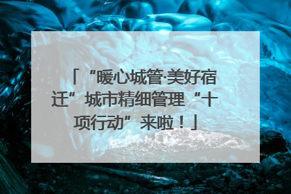 “暖心城管·美好宿迁”城市精细管理“十项行动”来啦！