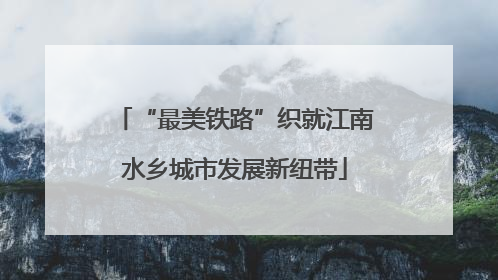 “最美铁路”织就江南水乡城市发展新纽带