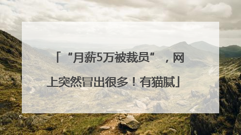 “月薪5万被裁员”，网上突然冒出很多！有猫腻