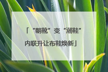 “朝靴”变“潮鞋”内联升让布鞋焕新