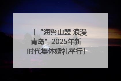 “海誓山盟 浪漫青岛”2025年新时代集体婚礼举行
