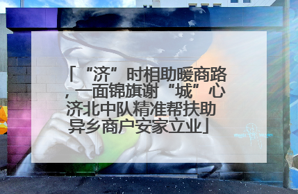 “济”时相助暖商路，一面锦旗谢“城”心 济北中队精准帮扶助异乡商户安家立业