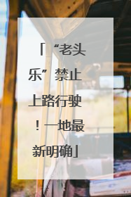 “老头乐”禁止上路行驶！一地最新明确