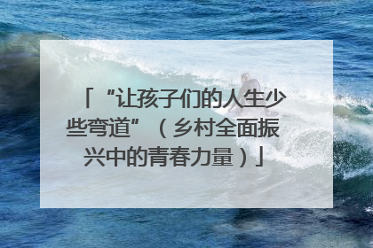 “让孩子们的人生少些弯道”(乡村全面振兴中的青春力量)