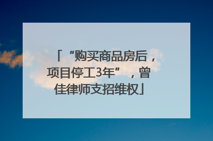 “购买商品房后，项目停工3年”，曾佳律师支招维权