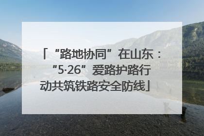 “路地协同”在山东：“5·26”爱路护路行动共筑铁路安全防线