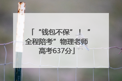 “钱包不保”！“全程陪考”物理老师高考637分