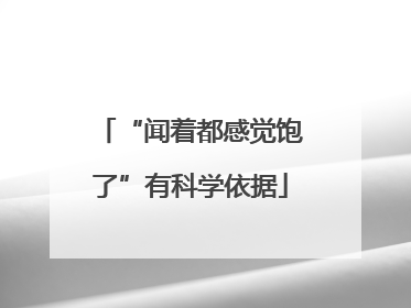 “闻着都感觉饱了”有科学依据