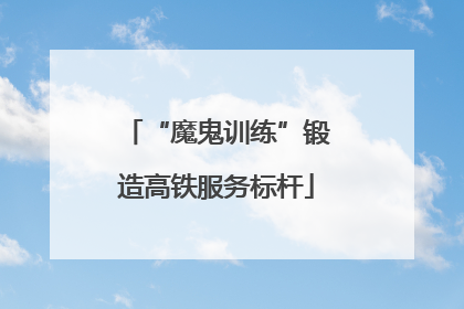“魔鬼训练”锻造高铁服务标杆