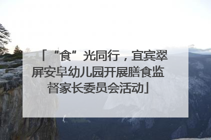 “食”光同行，宜宾翠屏安阜幼儿园开展膳食监督家长委员会活动