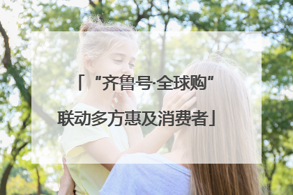 “齐鲁号·全球购”联动多方惠及消费者
