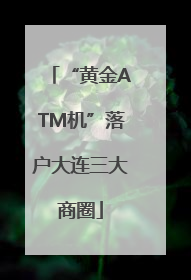 “黄金ATM机”落户大连三大商圈