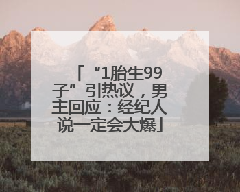 “1胎生99子”引热议，男主回应：经纪人说一定会大爆