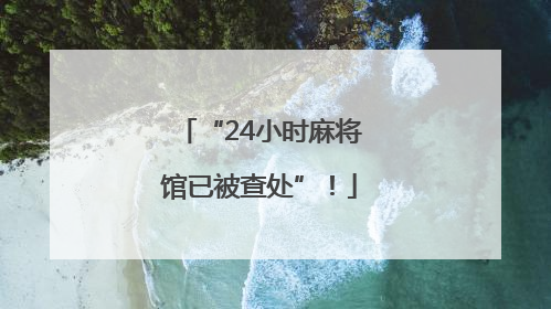 “24小时麻将馆已被查处”！