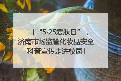 “5·25爱肤日”，济南市场监管化妆品安全科普宣传走进校园