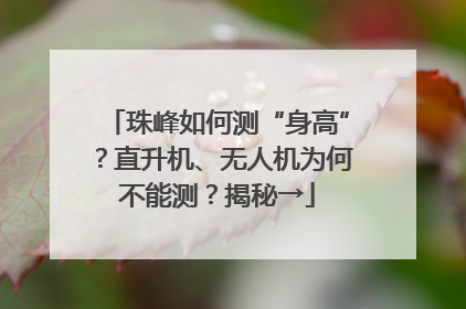 珠峰如何测“身高”？直升机、无人机为何不能测？揭秘→