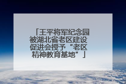 王平将军纪念园被湖北省老区建设促进会授予“老区精神教育基地”