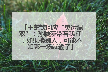 王楚钦回应“奥运混双”：孙颖莎带着我打，如果换别人，可能不知哪一场就输了